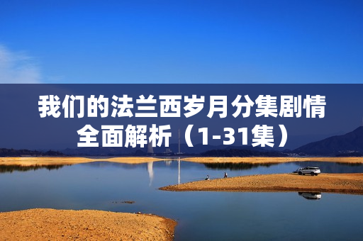 我们的法兰西岁月分集剧情全面解析（1-31集）