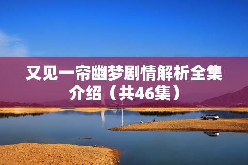 又见一帘幽梦剧情解析全集介绍（共46集）