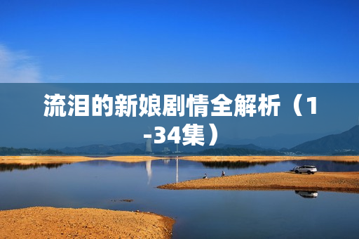 流泪的新娘剧情全解析(1-34集) 流泪的新娘剧情全解析(1-34集)