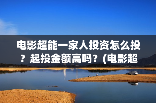 电影超能一家人投资怎么投？起投金额高吗？(电影超能一家人的在线观看)