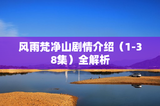 风雨梵净山剧情介绍（1-38集）全解析