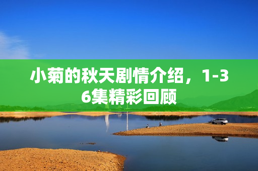 小菊的秋天剧情介绍，1-36集精彩回顾