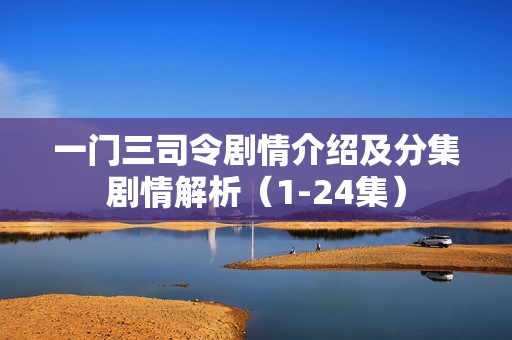 一门三司令剧情介绍及分集剧情解析（1-24集）
