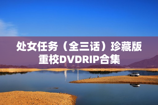 处女任务(全三话)珍藏版重校DVDRIP合集 处女任务(全三话)珍藏版重校DVDRIP合集