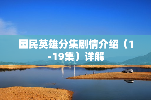 国民英雄分集剧情介绍(1-19集)详解 国民英雄分集剧情介绍(1-19集)详解