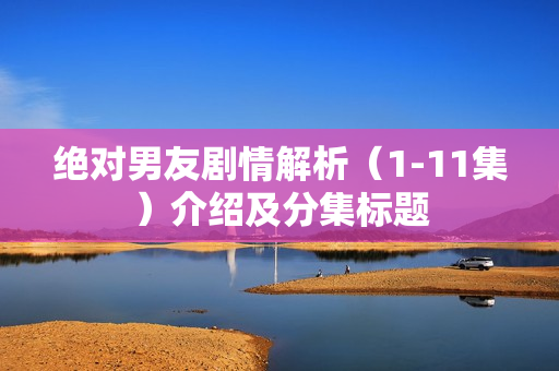 绝对男友剧情解析（1-11集）介绍及分集标题