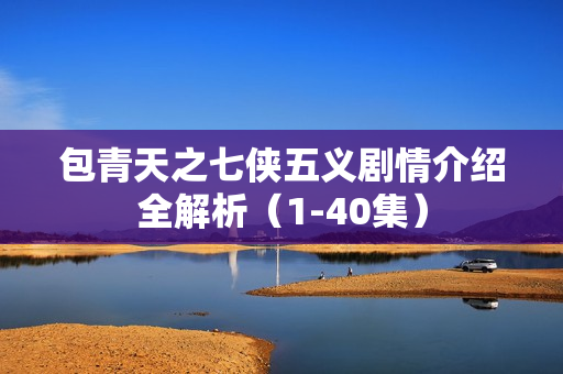 包青天之七侠五义剧情介绍全解析（1-40集）