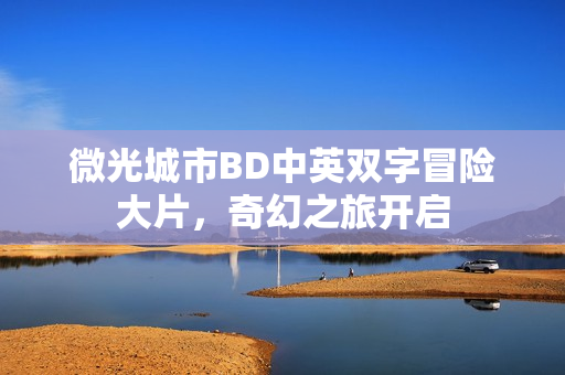 微光城市BD中英双字冒险大片，奇幻之旅开启