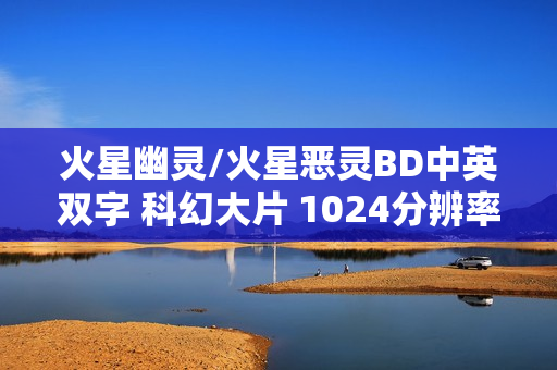 火星幽灵/火星恶灵BD中英双字 科幻大片 1024分辨率全解析 火星幽灵/火星恶灵BD中英双字 科幻大片 1024分辨率全解析