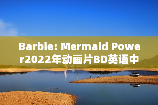 Barbie: Mermaid Power2022年动画片BD英语中字版发布