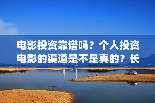 电影投资靠谱吗？个人投资电影的渠道是不是真的？长津湖还有份额吗？(投资电影可靠吗?)