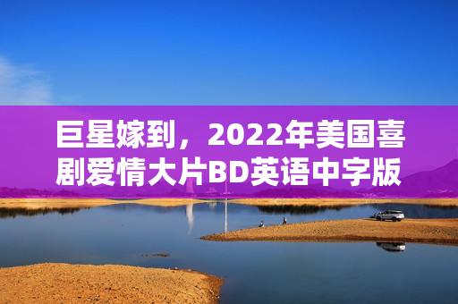 巨星嫁到，2022年美国喜剧爱情大片BD英语中字版来袭