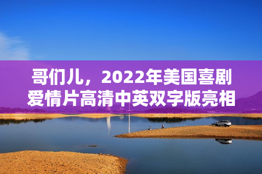 哥们儿，2022年美国喜剧爱情片高清中英双字版亮相！