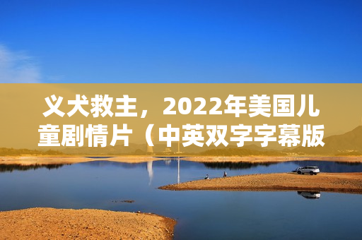 义犬救主，2022年美国儿童剧情片（中英双字字幕版）