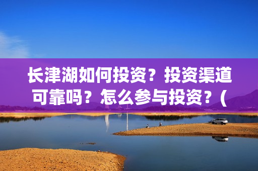 长津湖如何投资？投资渠道可靠吗？怎么参与投资？(长津湖投资太大估计亏本)