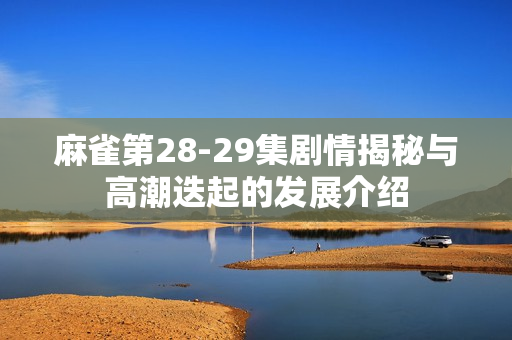 麻雀第28-29集剧情揭秘与高潮迭起的发展介绍