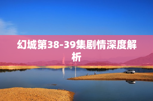 幻城第38-39集剧情深度解析