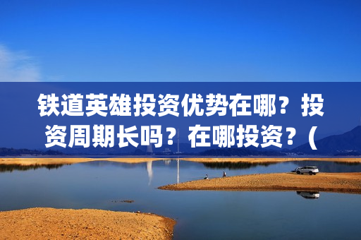 铁道英雄投资优势在哪？投资周期长吗？在哪投资？(电影铁道英雄投资方)