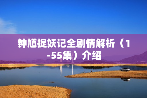 钟馗捉妖记全剧情解析（1-55集）介绍