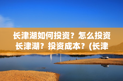 长津湖如何投资？怎么投资长津湖？投资成本？(长津湖的投资比例)