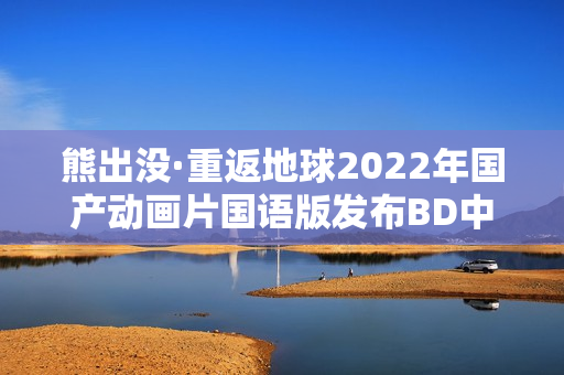 熊出没·重返地球2022年国产动画片国语版发布BD中字版预告片