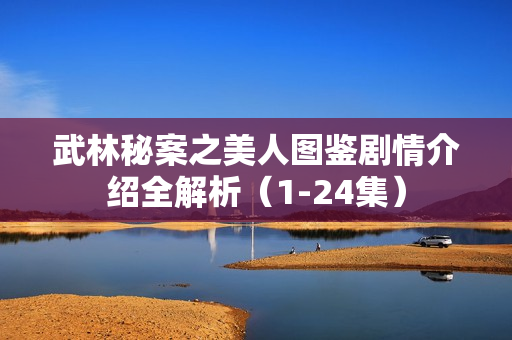 武林秘案之美人图鉴剧情介绍全解析（1-24集）