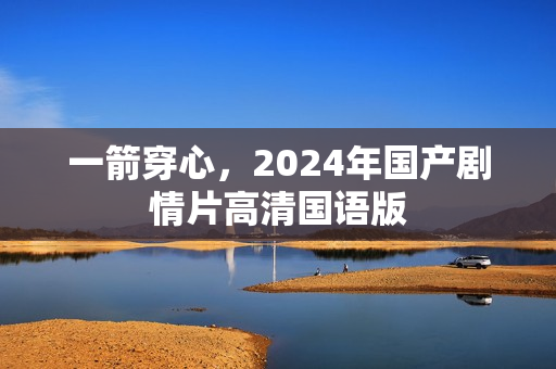 一箭穿心,2024年国产剧情片高清国语版 一箭穿心,2024年国产剧情片高清国语版