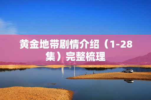 黄金地带剧情介绍（1-28集）完整梳理