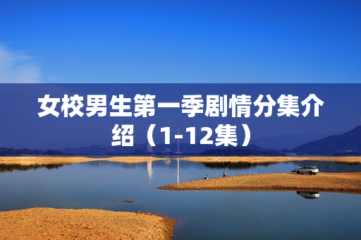 女校男生第一季剧情分集介绍（1-12集）
