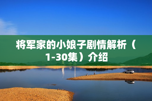 将军家的小娘子剧情解析(1-30集)介绍 将军家的小娘子剧情解析(1-30集)介绍