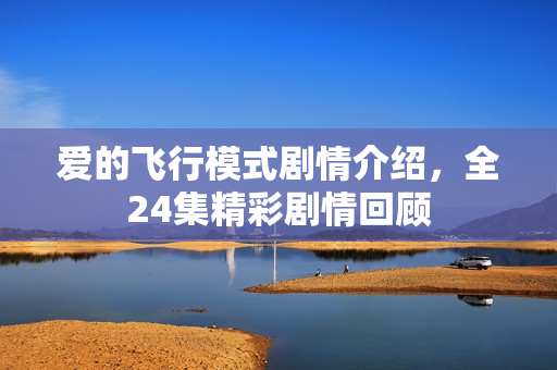 爱的飞行模式剧情介绍，全24集精彩剧情回顾