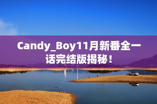 Candy_Boy11月新番全一话完结版揭秘！