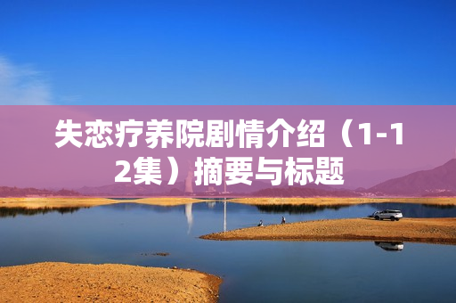 失恋疗养院剧情介绍（1-12集）摘要与标题