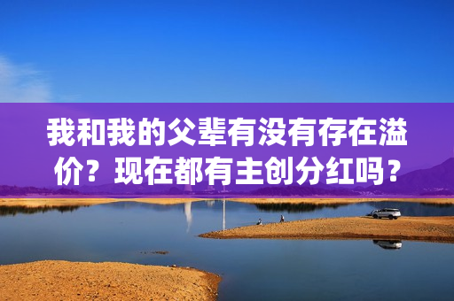 我和我的父辈有没有存在溢价？现在都有主创分红吗？(我和我的父辈有沈腾吗)