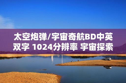 太空炮弹/宇宙奇航BD中英双字 1024分辨率 宇宙探索之旅 太空炮弹/宇宙奇航BD中英双字 1024分辨率 宇宙探索之旅