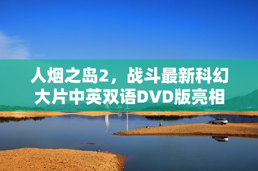 人烟之岛2，战斗最新科幻大片中英双语DVD版亮相