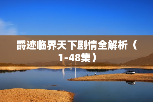 爵迹临界天下剧情全解析(1-48集) 爵迹临界天下剧情全解析(1-48集)