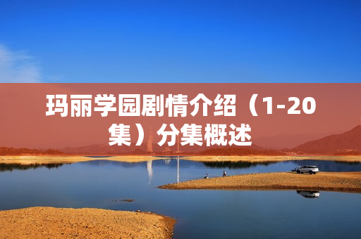 玛丽学园剧情介绍（1-20集）分集概述