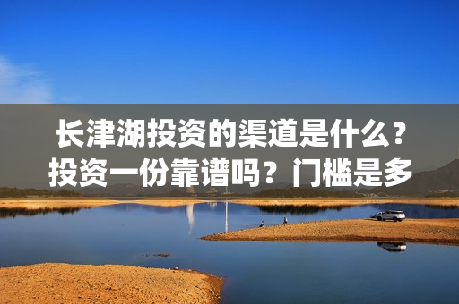 长津湖投资的渠道是什么？投资一份靠谱吗？门槛是多少？(长津湖背后的投资方)