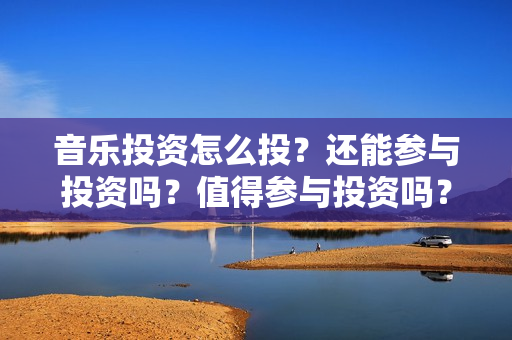 音乐投资怎么投？还能参与投资吗？值得参与投资吗？