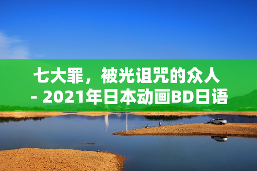 七大罪，被光诅咒的众人 - 2021年日本动画BD日语中字版来袭