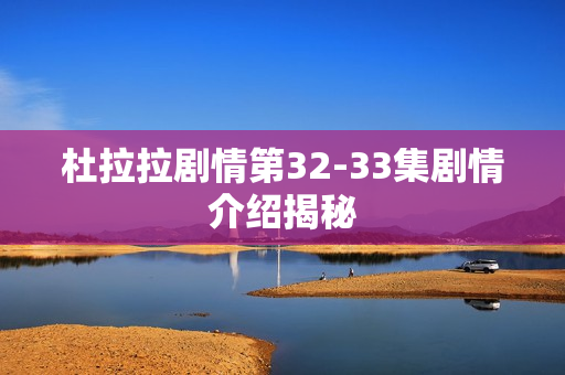 杜拉拉剧情第32-33集剧情介绍揭秘