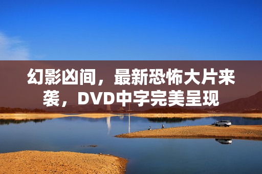 幻影凶间，最新恐怖大片来袭，DVD中字完美呈现