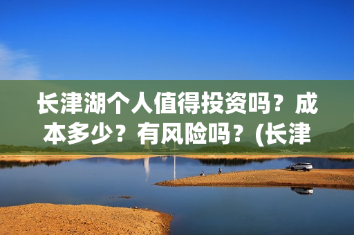 长津湖个人值得投资吗？成本多少？有风险吗？(长津湖值得一看)