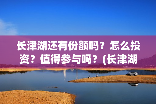 长津湖还有份额吗？怎么投资？值得参与吗？(长津湖有可能)