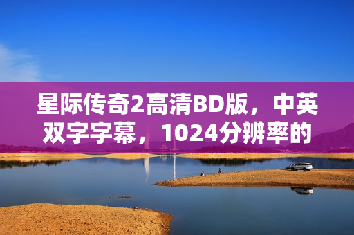 星际传奇2高清BD版，中英双字字幕，1024分辨率的视觉盛宴