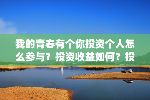 我的青春有个你投资个人怎么参与？投资收益如何？投资分账怎么分？(我的青春有个你电影在线观看)