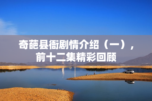 奇葩县衙剧情介绍（一），前十二集精彩回顾