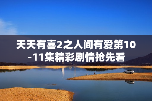 天天有喜2之人间有爱第10-11集精彩剧情抢先看