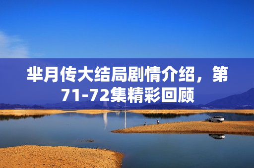 芈月传大结局剧情介绍，第71-72集精彩回顾